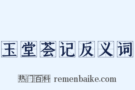 玉堂荟记反义词是什么意思的图片